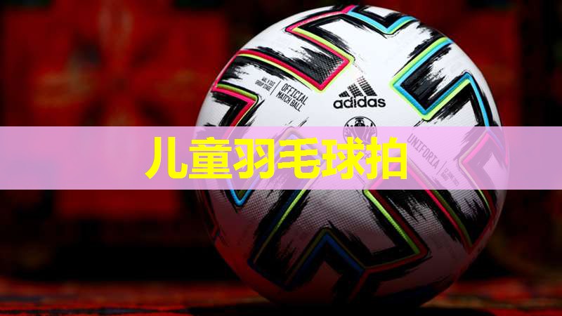 儿童羽毛球拍 儿童羽毛球拍