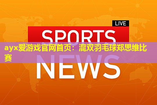 混双羽毛球郑思维比赛 混双羽毛球郑思维比赛