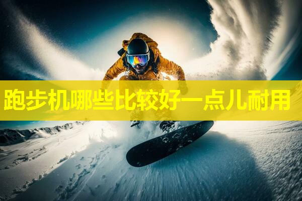 跑步机哪些比较好一点儿耐用 跑步机哪些比较好一点儿耐用