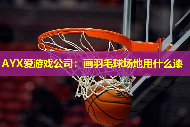 画羽毛球场地用什么漆 画羽毛球场地用什么漆